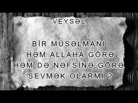 Veysəl - Bir müsəlmanı həm Allaha görə , həm də nəfsin üçün sevmək olarmı?