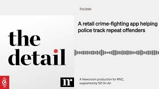 A retail crime-fighting app helping police track repeat offenders | The Detail | RNZ & Newsroom