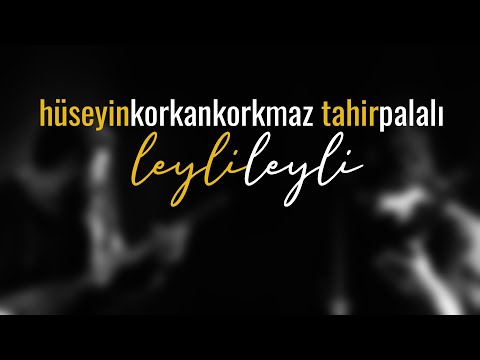 Leyli Leyli | Hüseyin KORKANKORKMAZ & Tahir PALALI