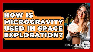 How Is Microgravity Used In Space Exploration? - Physics Frontier