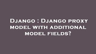 Django : Django proxy model with additional model fields?