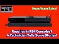 News Wave Extra! - Roaches In PS4 Consoles? A Repair Technician Tells Some Stories!