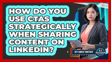 How Do You Use CTAs Strategically When Sharing Content On LinkedIn? - Get Linked Together