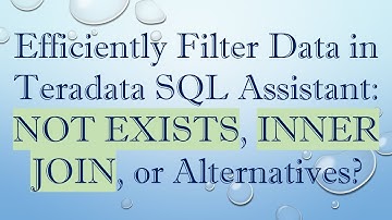 Efficiently Filter Data in Teradata SQL Assistant: NOT EXISTS, INNER JOIN, or Alternatives?