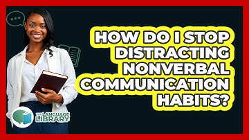 How Do I Stop Distracting Nonverbal Communication Habits? - The Language Library