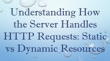 Understanding How the Server Handles HTTP Requests: Static vs Dynamic Resources