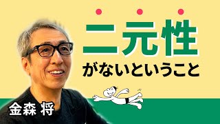 二元性がないということ 「いまこの瞬間に感じること」しか存在していない｜金森 将