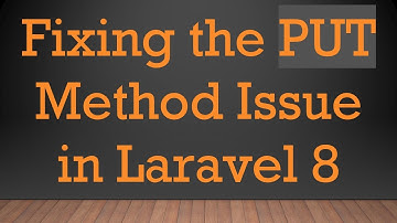Fixing the PUT Method Issue in Laravel 8
