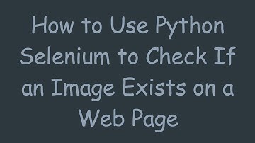 How to Use Python Selenium to Check If an Image Exists on a Web Page