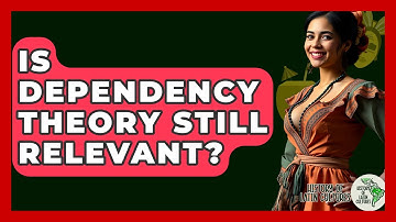 Is Dependency Theory Still Relevant? - History Of Latin Cultures