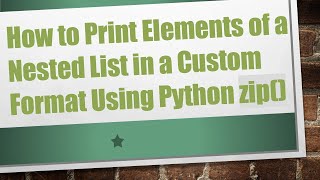 How to Print Elements of a Nested List in a Custom Format Using Python zip()