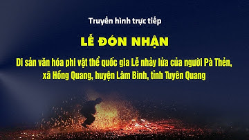 Trực tiếp: Lễ đón nhận Di sản văn hóa phi vật thể quốc gia Lễ nhảy lửa của người Pà Thẻn