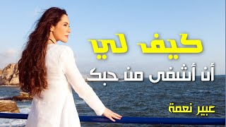 كيف لي أن أشفى من حبك - عبير نعمة