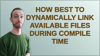 How best to dynamically link available files during compile time