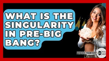 What Is The Singularity In Pre-Big Bang? - Physics Frontier