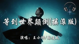 王小帥/蘇凌風 - 等到世界顛倒(搖滾版)『等到世界顛倒 你會來愛我 等到五個季節 我才最獨特 等到天不會黑夜裡唱歌也不會寂寞 等你心跳脈搏 為我翻涌』【動態歌詞MV】