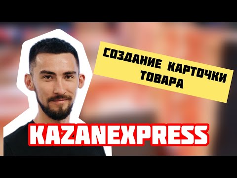 KazanExpress. Создание карточки товара на маркетплейсе КазаньЭкспресс. Обучение как продавать.