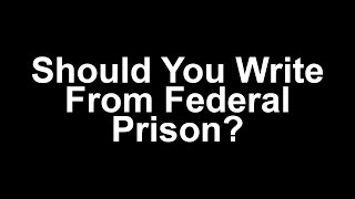 Should You Write From Federal Prison?