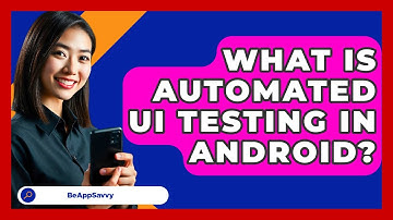 What Is Automated UI Testing In Android? - Be App Savvy