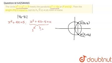 The circle x^2+y^2=5\nmeets the parabola y^2=4x\nat P\nand Q\n. Then the length P Q\nis equal to...