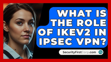 What Is The Role Of IKEv2 In IPsec VPN? - SecurityFirstCorp.com