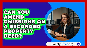 Can You Amend Omissions On A Recorded Property Deed? - CountyOffice.org