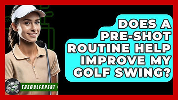 Does A Pre-shot Routine Help Improve My Golf Swing? - The Golf Xpert
