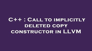 C++ : Call to implicitly deleted copy constructor in LLVM