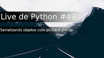 Live de Python #49 - Serializando objetos com pickle e shelve