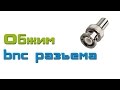 Обжим BNC разъема