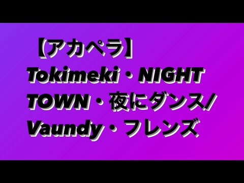 【アカペラ】Tokimeki・NIGHT TOWN・夜にダンス/Vaundy・フレンズ