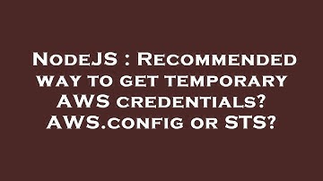 NodeJS : Recommended way to get temporary AWS credentials? AWS.config or STS?