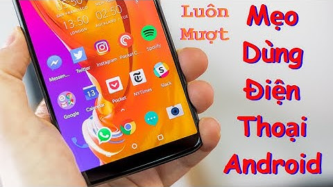Mẹo Dùng Android Giúp Điện Thoại Android Mượt Như Mới Mua