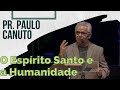 O Espírito Santo e a Humanidade - Pr Paulo Canuto - TRECHO
