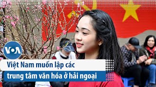 Việt Nam muốn lập các trung tâm văn hóa ở hải ngoại | VOA Tiếng Việt