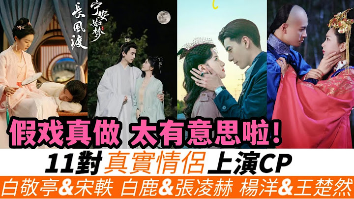 11对真情侣剧中演CP！假戏真做！白敬亭&宋轶剧中连吃醋都是真的！鹿晗&关晓彤戏里最尴尬！还有杨紫、赵丽颖、杨幂也假戏真做过！小编看好最后两对-《宁安如梦》白鹿&张凌赫、《我的人间烟火》杨洋&王楚然！ - 天天要闻