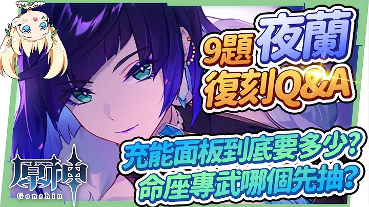 【原神研究室】夜兰9题复刻Q&A🌟▸夜兰 vs 胡桃怎么抽？命座还是专武优先？若水还能给谁用？充能毕业面板多少才够？须弥版本后的草元素实用组队？满命站场相关队伍？ ▹璐洛洛◃ - 天天要闻
