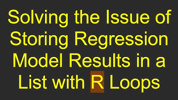 Solving the Issue of Storing Regression Model Results in a List with R Loops