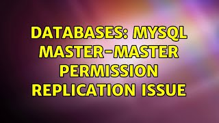 Databases: Mysql master-master permission replication issue (2 Solutions!!)