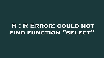 R : R Error: could not find function "select"