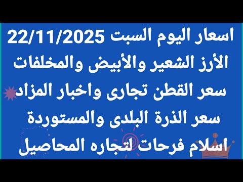 اسعار السبت 22 11 2025 سعر الارز الشعير والارز الابيض والمخلفات سعر القطن والذرة بلدى ومستورد اليوم