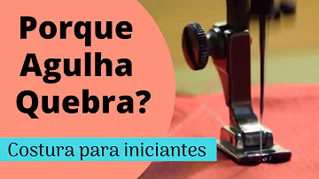 Porque a máquina de costura quebra muito agulha?