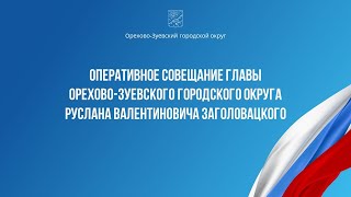 Оперативное совещание главы Орехово-Зуевского округа Руслана Заголовацкого (от 09.04.2024)