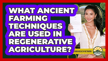 What Ancient Farming Techniques Are Used In Regenerative Agriculture? - Farm Wealth Network