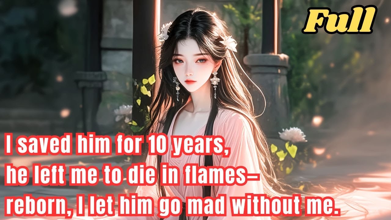 I saved him for 10 years, he left me to die in flames—reborn, I let him ...