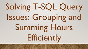 Solving T-SQL Query Issues: Grouping and Summing Hours Efficiently