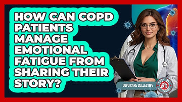 How Can COPD Patients Manage Emotional Fatigue From Sharing Their Story? - COPD Care Collective
