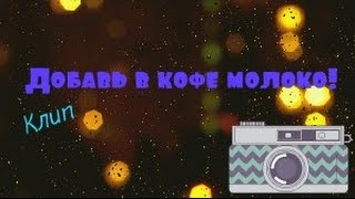 Клип-Добавь в кофе молоко! Клип-Добавь в кофе молоко!