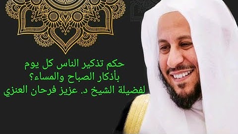 حكم تذكير الناس كل يوم بأذكار الصباح والمساء؟ لفضيلة الشيخ د. عزيز فرحان العنزي