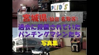 宮城県(仙台)周辺　懐かしのパンチングマシン　過去の設置店写真集